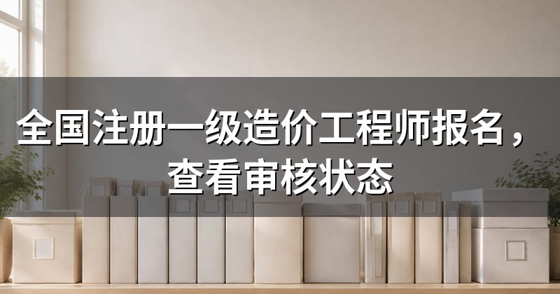 全国注册一级造价工程师报名,查看审核状态