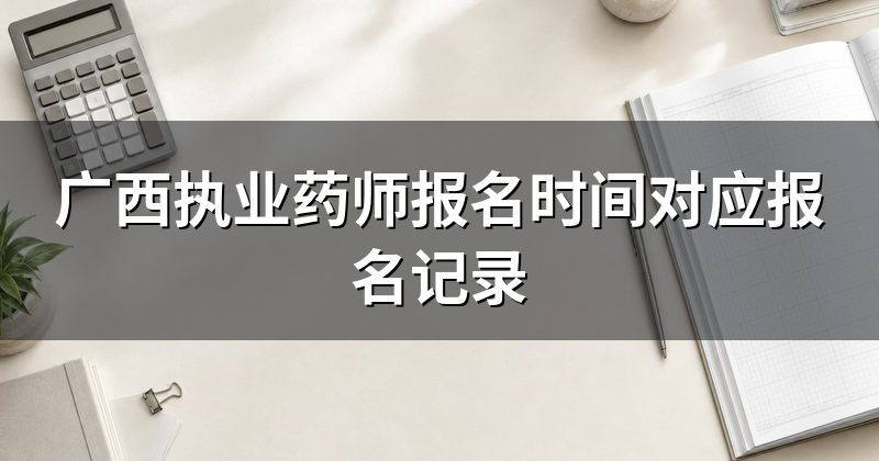 广西执业药师报名时间对应报名记录