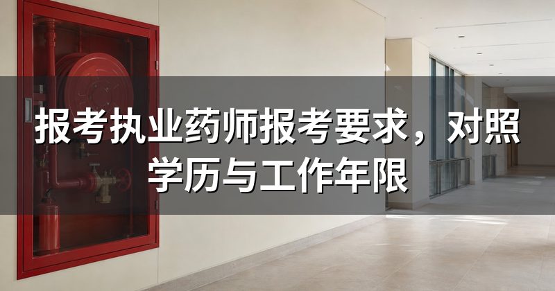 报考执业药师报考要求,对照学历与工作年限
