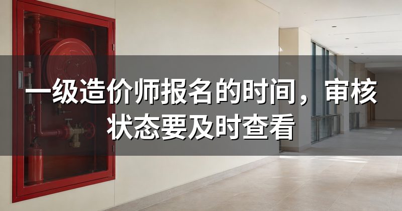 一级造价师报名的时间,审核状态要及时查看