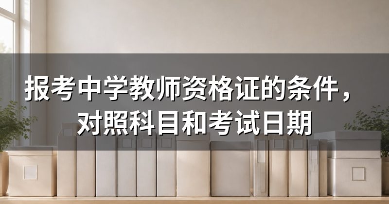 报考中学教师资格证的条件,对照科目和考试日期