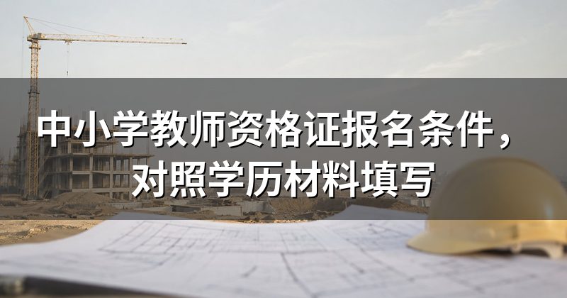 中小学教师资格证报名条件,对照学历材料填写