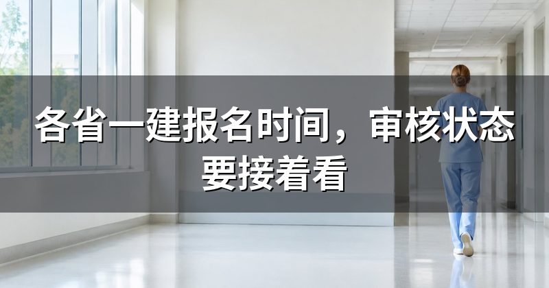 各省一建报名时间,审核状态要接着看