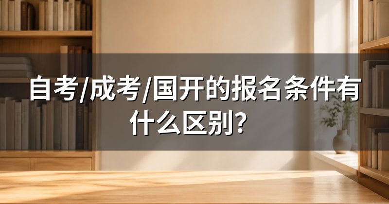 自考/成考/国开的报名条件有什么区别?