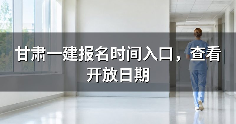 甘肃一建报名时间入口,查看开放日期