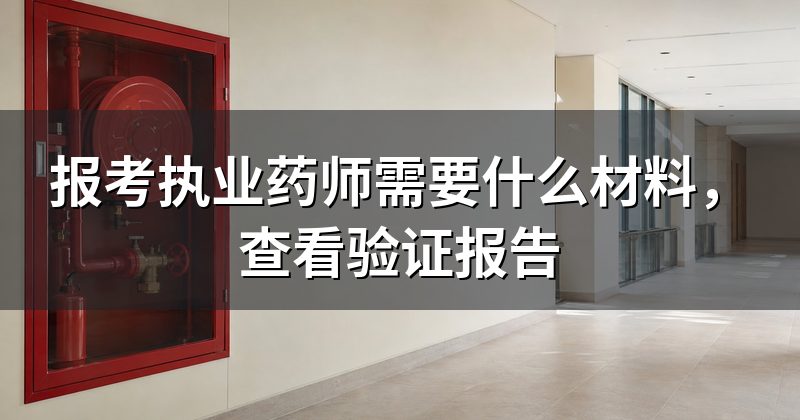 报考执业药师需要什么材料，查看验证报告