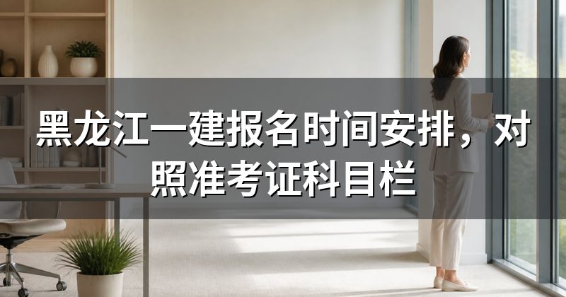 黑龙江一建报名时间安排,对照准考证科目栏