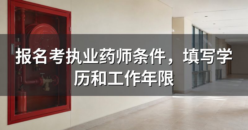 报名考执业药师条件,填写学历和工作年限