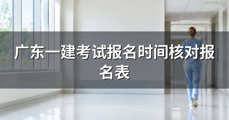 广东一建考试报名时间核对报名表