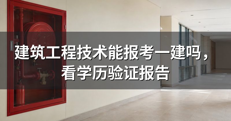 建筑工程技术能报考一建吗，看学历验证报告