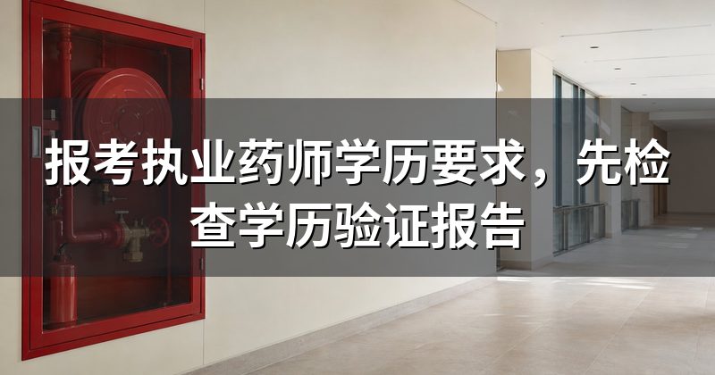 报考执业药师学历要求,先检查学历验证报告
