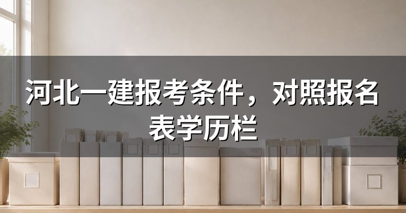 河北一建报考条件,对照报名表学历栏