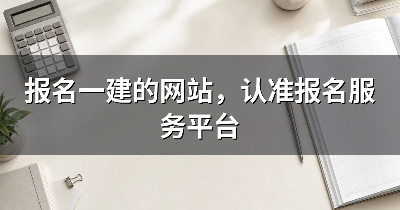 报名一建的网站,认准报名服务平台