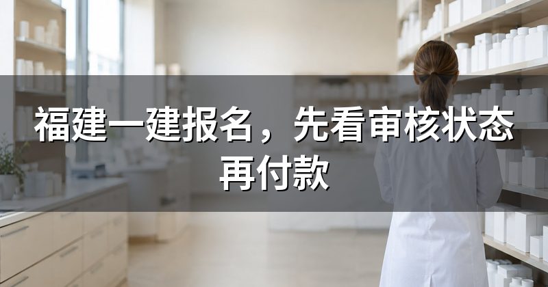 福建一建报名,先看审核状态再付款