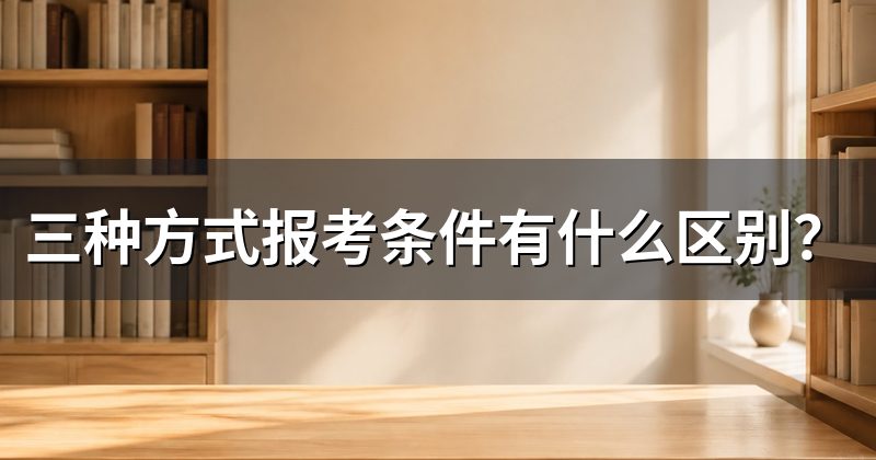 三种方式报考条件有什么区别?