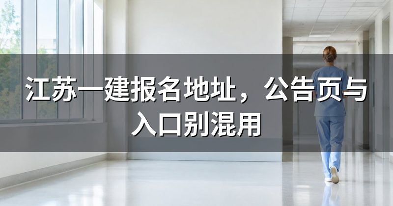 江苏一建报名地址,公告页与入口别混用