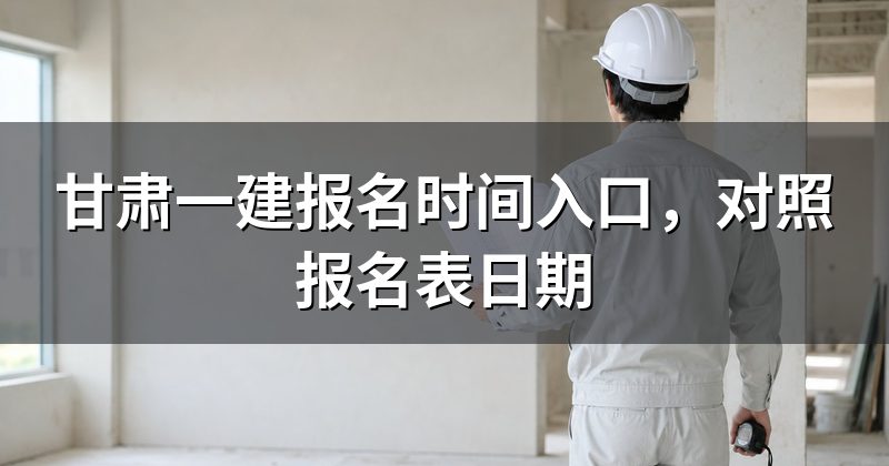 甘肃一建报名时间入口,对照报名表日期
