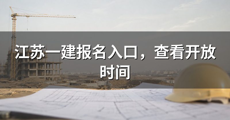 江苏一建报名入口,查看开放时间