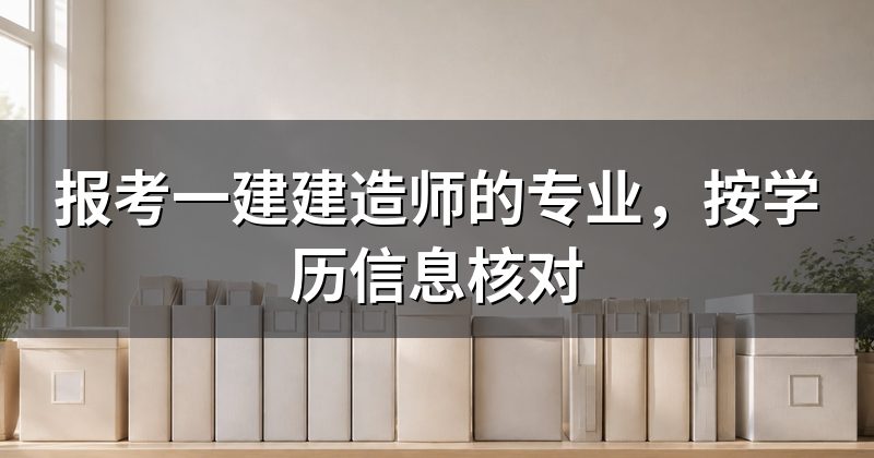 报考一建建造师的专业,按学历信息核对