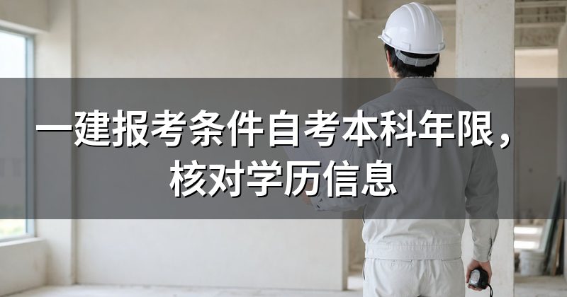 一建报考条件自考本科年限,核对学历信息