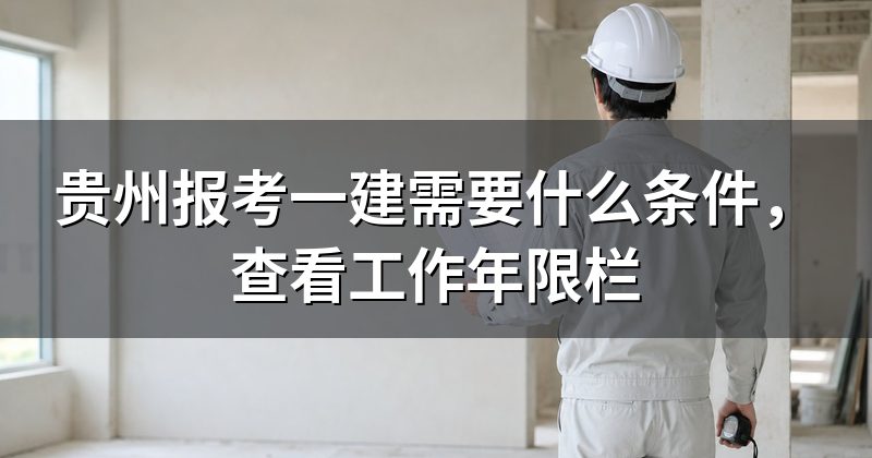贵州报考一建需要什么条件,查看工作年限栏