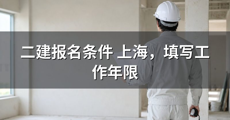 二建报名条件 上海,填写工作年限