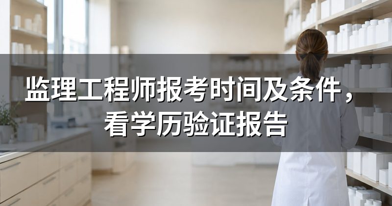 监理工程师报考时间及条件,看学历验证报告