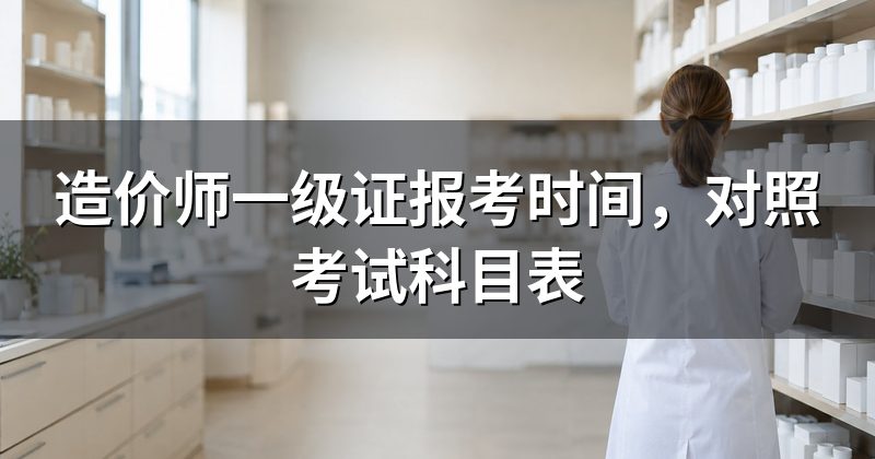 造价师一级证报考时间,对照考试科目表