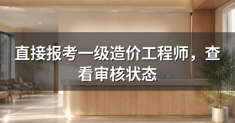 直接报考一级造价工程师,查看审核状态