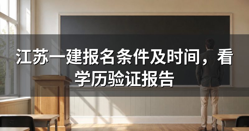 江苏一建报名条件及时间,看学历验证报告
