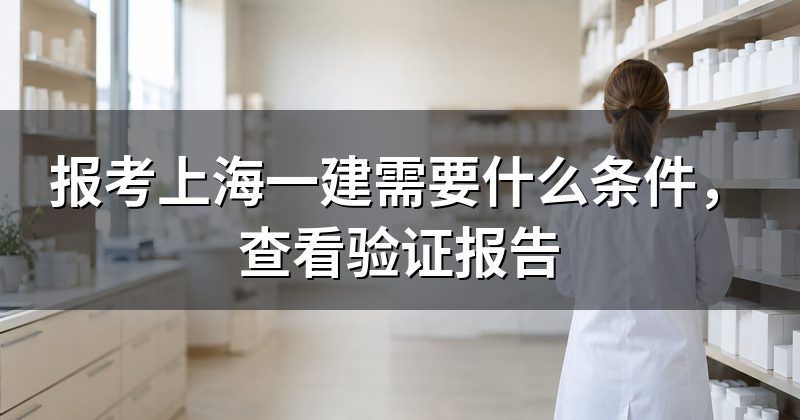 报考上海一建需要什么条件,查看验证报告