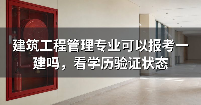 建筑工程管理专业可以报考一建吗,看学历验证状态