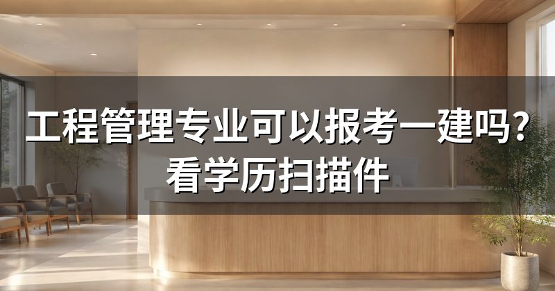 工程管理专业可以报考一建吗?看学历扫描件