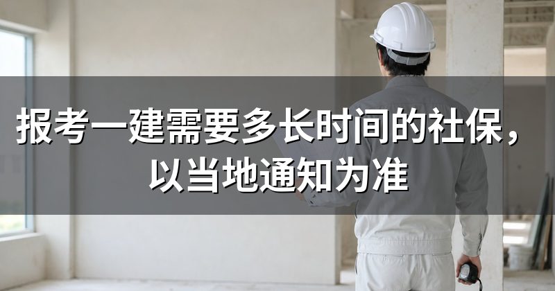 报考一建需要多长时间的社保,以当地通知为准