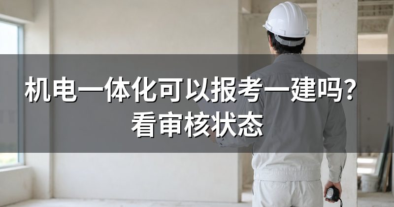 机电一体化可以报考一建吗?看审核状态