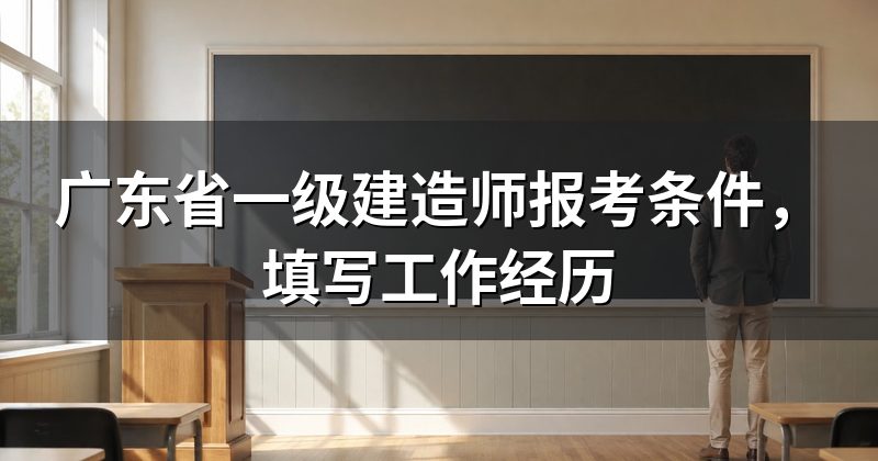 广东省一级建造师报考条件，填写工作经历