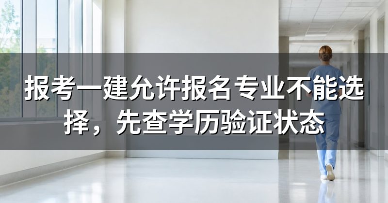 报考一建允许报名专业不能选择,先查学历验证状态