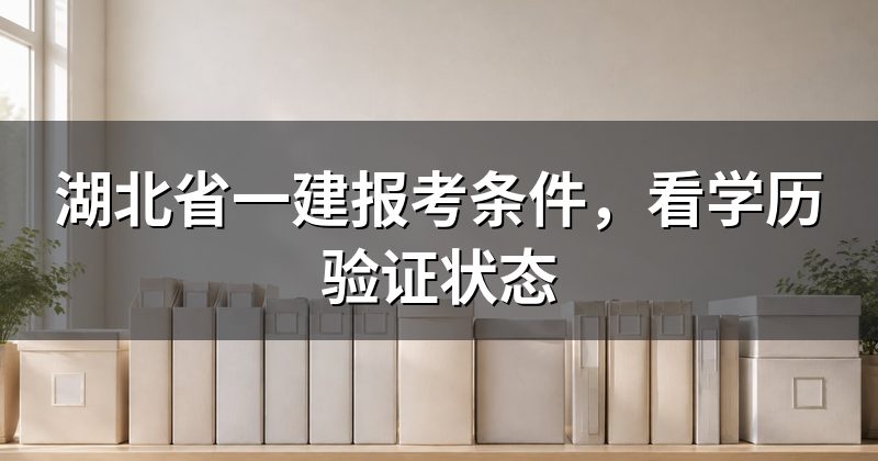 湖北省一建报考条件,看学历验证状态