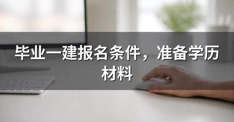 毕业一建报名条件,准备学历材料