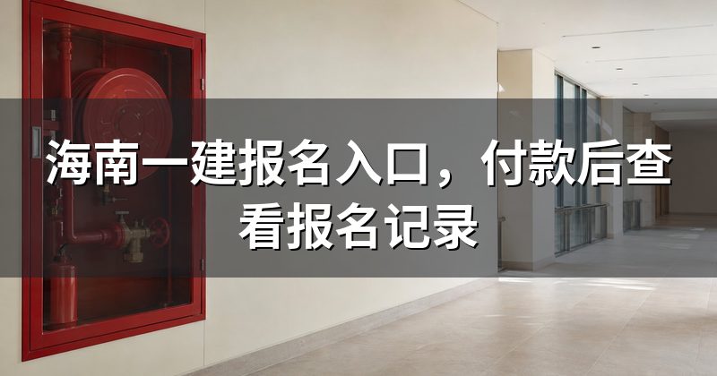 海南一建报名入口，付款后查看报名记录