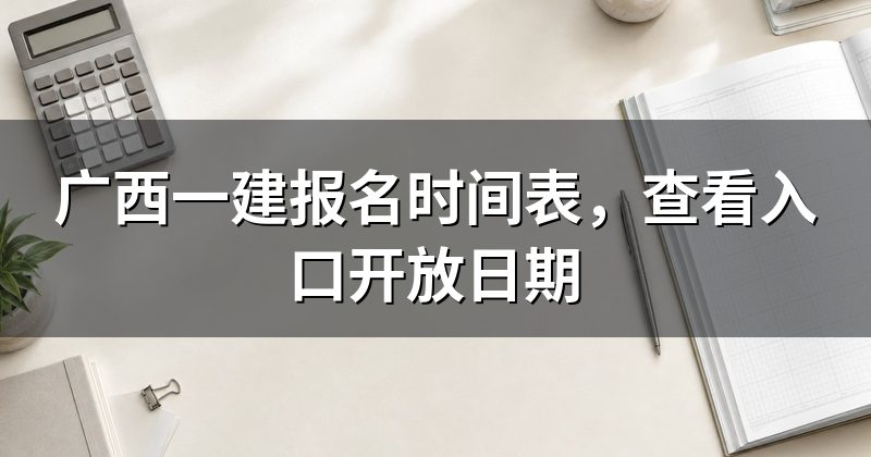 广西一建报名时间表，查看入口开放日期
