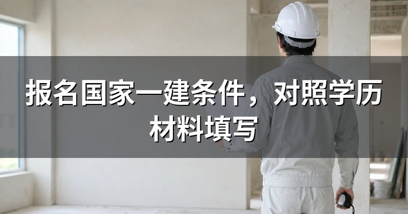 报名国家一建条件,对照学历材料填写