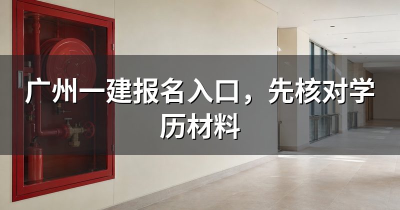 广州一建报名入口,先核对学历材料