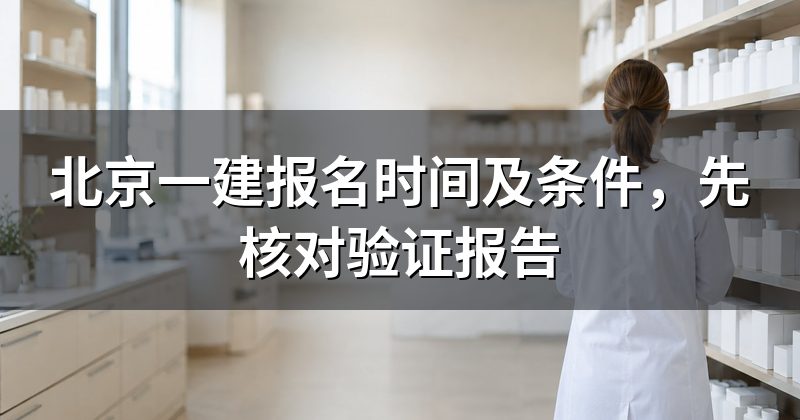 北京一建报名时间及条件，先核对验证报告