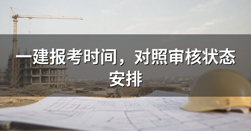 一建报考时间,对照审核状态安排