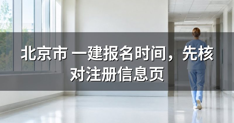 北京市 一建报名时间,先核对注册信息页