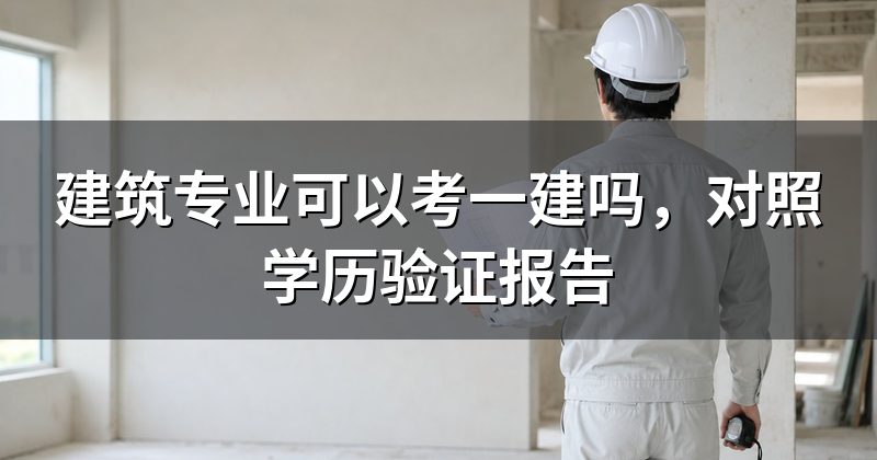 建筑专业可以考一建吗,对照学历验证报告