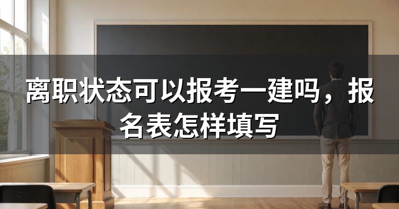 离职状态可以报考一建吗,报名表怎样填写