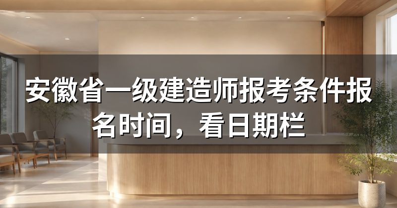 安徽省一级建造师报考条件报名时间,看日期栏