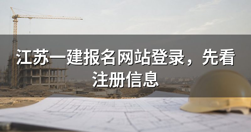 江苏一建报名网站登录,先看注册信息
